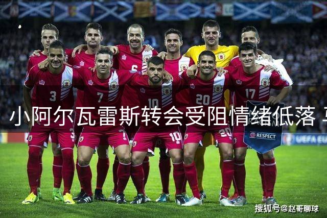小阿尔瓦雷斯转会受阻情绪低落 马竞高层避而不见引争议
