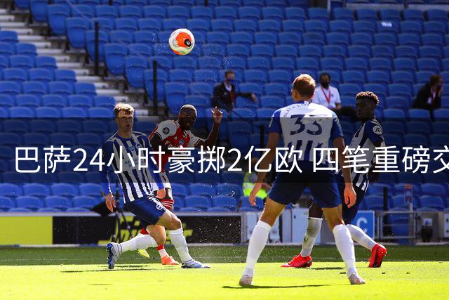巴萨24小时豪掷2亿欧 四笔重磅交易震撼欧洲足坛