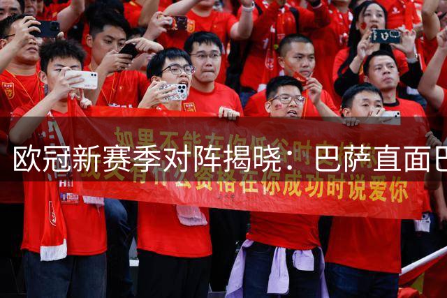 欧冠新赛季对阵揭晓：巴萨直面巴黎曼城 枪手遭遇皇马拜仁