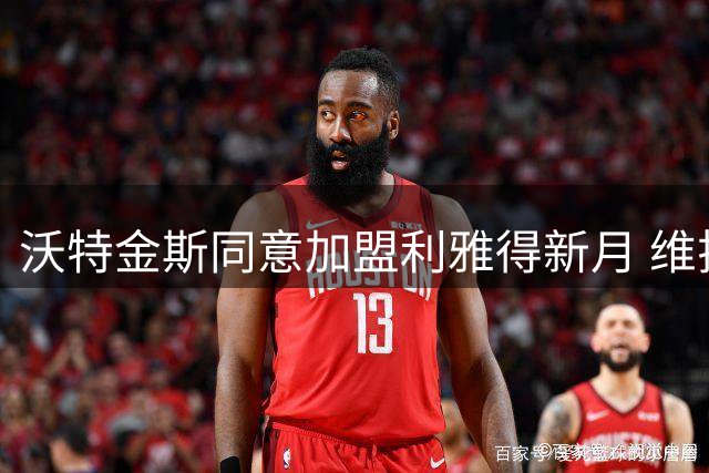 沃特金斯同意加盟利雅得新月 维拉拒放主力前锋