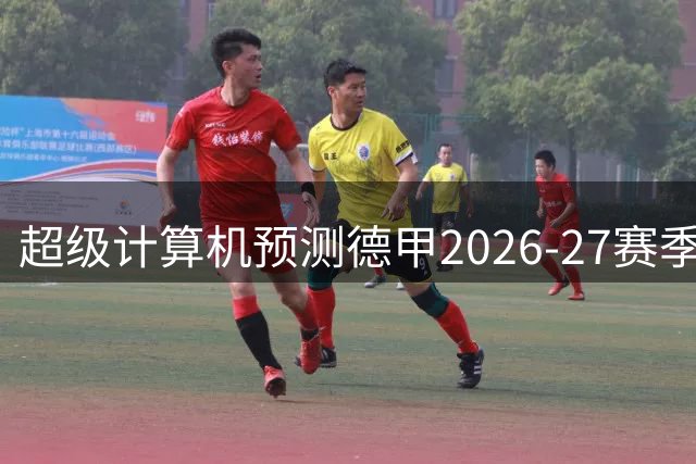 超级计算机预测德甲2026-27赛季：拜仁领跑冠军争夺