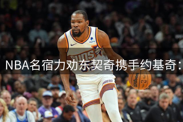 NBA名宿力劝东契奇携手约基奇：掘金才是明智之选
