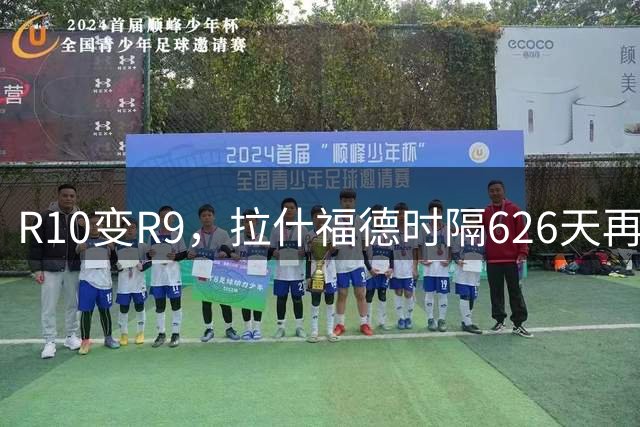 R10变R9，拉什福德时隔626天再度为曼联首发